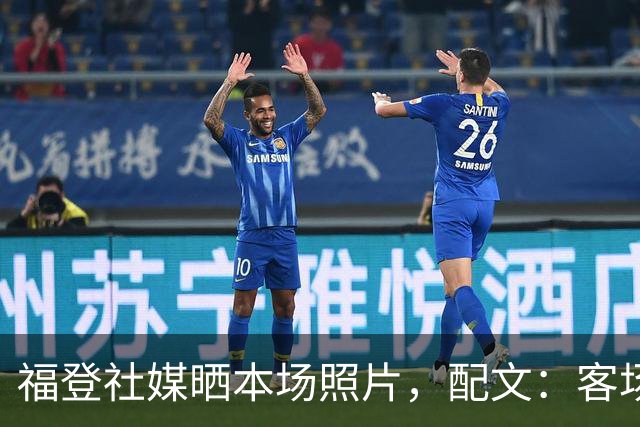 福登社媒晒本场照片，配文：客场收获一分